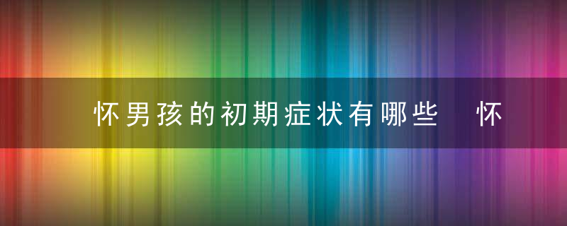 怀男孩的初期症状有哪些 怀男孩的初期症状有哪些图